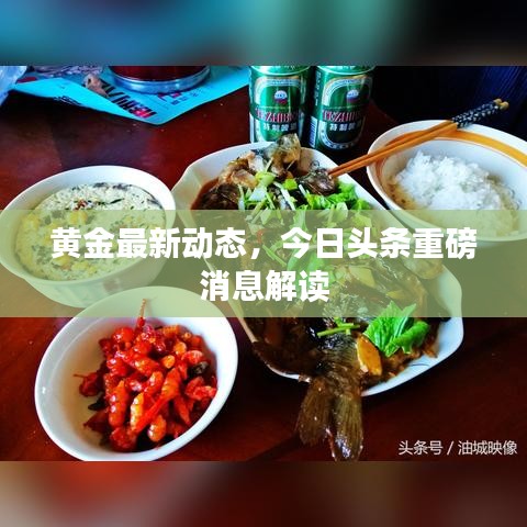 黄金最新动态，今日头条重磅消息解读