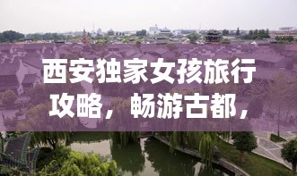西安独家女孩旅行攻略，畅游古都，体验独特之旅
