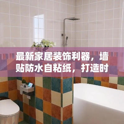 最新家居装饰利器，墙贴防水自粘纸，打造时尚墙面新选择