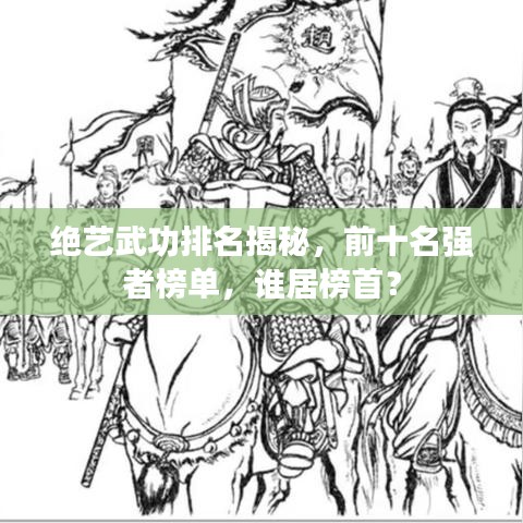 绝艺武功排名揭秘，前十名强者榜单，谁居榜首？