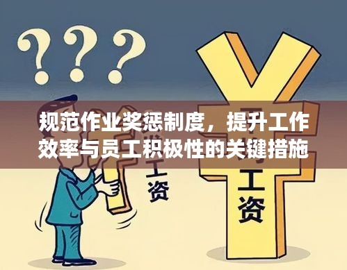 规范作业奖惩制度，提升工作效率与员工积极性的关键措施