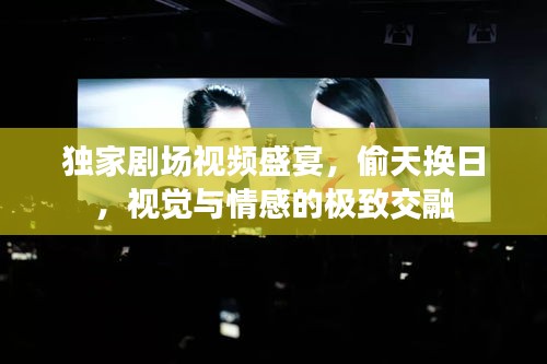 独家剧场视频盛宴，偷天换日，视觉与情感的极致交融