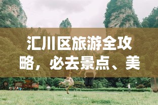 汇川区旅游全攻略，必去景点、美食、住宿一网打尽！