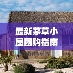 最新茅草小屋团购指南，省钱又享受自然风情！