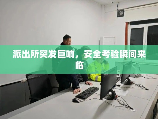 派出所突发巨响，安全考验瞬间来临