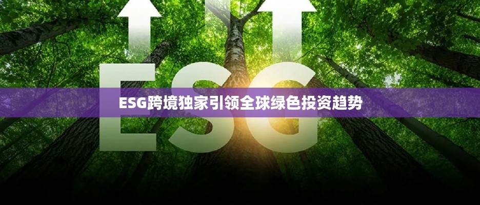 ESG跨境独家引领全球绿色投资趋势