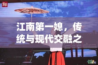 江南第一媳，传统与现代交融之美，展现独特魅力