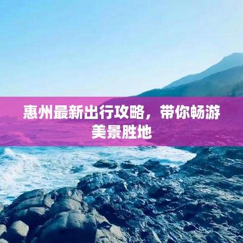 惠州最新出行攻略，带你畅游美景胜地