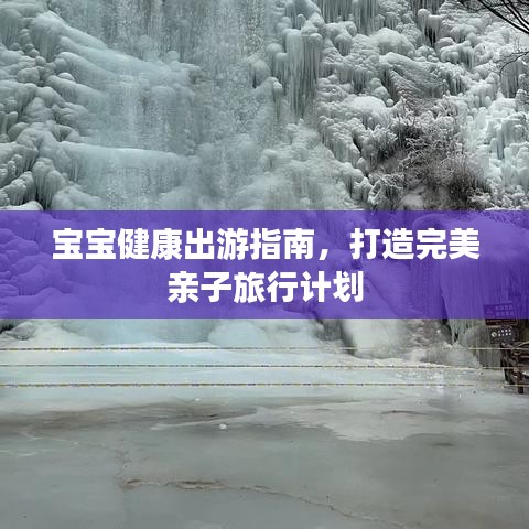 宝宝健康出游指南，打造完美亲子旅行计划